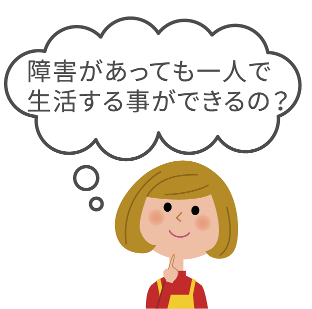 障害があっても一人で生活する事ができるの？